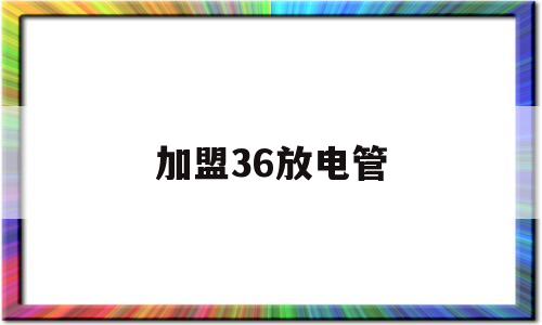 加盟36放电管(日丰管怎么加盟代理)